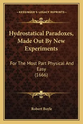 Hydrostatische Paradoxien, dargelegt durch neue Experimente: Größtentheils physikalisch und leicht (1666) - Hydrostatical Paradoxes, Made Out By New Experiments: For The Most Part Physical And Easy (1666)