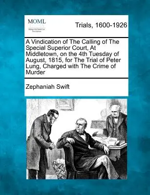 Vindication of the Calling of the Special Superior Court, at Middletown, on the 4th Tuesday of August, 1815, for the Trial of Peter Lung, Charged wi - A Vindication of the Calling of the Special Superior Court, at Middletown, on the 4th Tuesday of August, 1815, for the Trial of Peter Lung, Charged wi