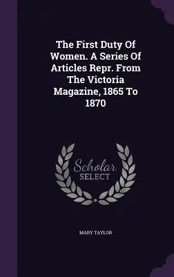 The First Duty Of Women. A Series Of Articles Repr. Aus dem Victoria Magazin, 1865 bis 1870 - The First Duty Of Women. A Series Of Articles Repr. From The Victoria Magazine, 1865 To 1870