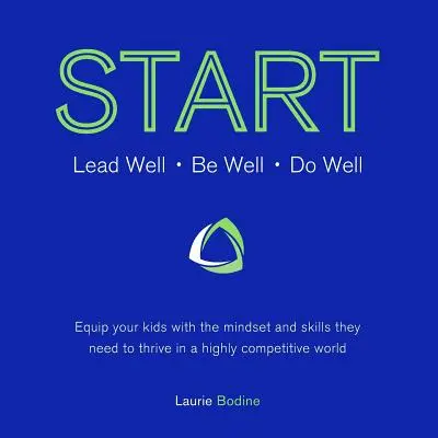 Anfangen: Gut führen, gut sein, gut tun: Rüsten Sie Ihre Kinder mit der Einstellung und den Fähigkeiten aus, die sie brauchen, um in einer hart umkämpften Welt erfolgreich zu sein - Start: Lead Well, Be Well, Do Well: Equip your kids with the mindset and skills they need to thrive in a highly competitive w