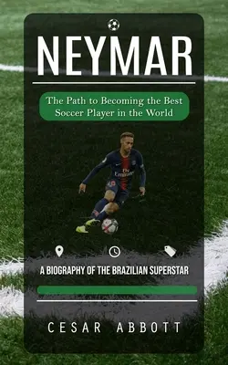 Neymar: Der Weg zum besten Fußballspieler der Welt (Eine Biographie des brasilianischen Superstars) - Neymar: The Path to Becoming the Best Soccer Player in the World (A Biography of the Brazilian Superstar)