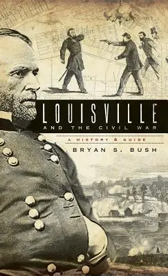 Louisville und der Bürgerkrieg: Eine Geschichte und ein Führer - Louisville and the Civil War: A History & Guide