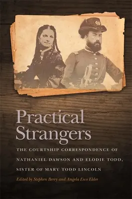 Praktische Fremde: Der Briefwechsel von Nathaniel Dawson und Elodie Todd, der Schwester von Mary Todd Lincoln - Practical Strangers: The Courtship Correspondence of Nathaniel Dawson and Elodie Todd, Sister of Mary Todd Lincoln