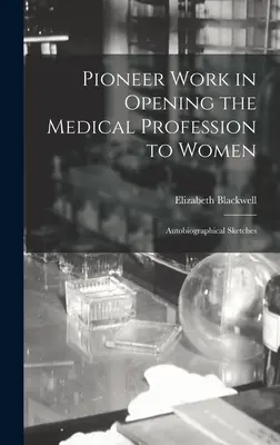 Pionierarbeit bei der Öffnung des medizinischen Berufs für Frauen: Autobiographische Skizzen - Pioneer Work in Opening the Medical Profession to Women: Autobiographical Sketches