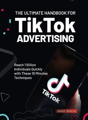 Das ultimative Handbuch für TikTok-Werbung: Mit diesen 10-Minuten-Techniken schnell 1 Milliarde Menschen erreichen - The Ultimate Handbook for TikTok Advertising: Reach 1 Billion Individuals Quickly with These 10 Minutes Techniques