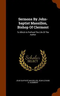 Predigten von John-Baptist Massillon, Bischof von Clermont: Dem das Leben des Autors vorangestellt ist - Sermons By John-baptist Massillon, Bishop Of Clermont: To Which Is Prefixed The Life Of The Author