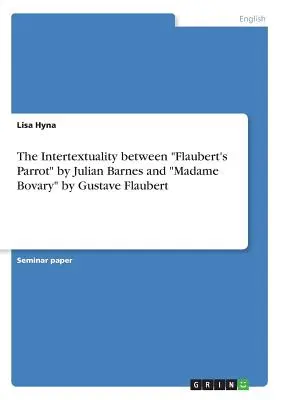 Die Intertextualität zwischen Flauberts Papagei“ von Julian Barnes und ‚Madame Bovary‘ von Gustave Flaubert“ - The Intertextuality between Flaubert's Parrot