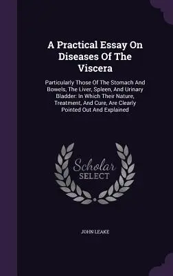 Eine praktische Abhandlung über die Krankheiten der Viscera: Besonders die des Magens und der Eingeweide, der Leber, der Milz und der Harnblase: In welchem ihre Nat - A Practical Essay On Diseases Of The Viscera: Particularly Those Of The Stomach And Bowels, The Liver, Spleen, And Urinary Bladder: In Which Their Nat