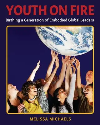 Youth On Fire: Die Geburt einer Generation verkörperter globaler Führungspersönlichkeiten - Youth On Fire: Birthing a Generation of Embodied Global Leaders