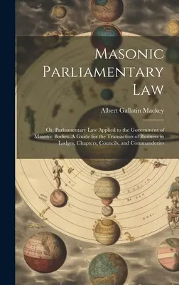 Masonic Parliamentary Law: Or, Parliamentary law Applied to the Government of Masonic Bodies. A Guide for the Transaction of Business in Lodges,