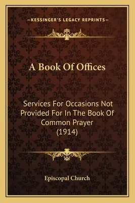 Ein Buch der Ämter: Gottesdienste für Anlässe, die im Book of Common Prayer nicht vorgesehen sind (1914) - A Book Of Offices: Services For Occasions Not Provided For In The Book Of Common Prayer (1914)