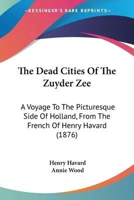 Die toten Städte der Zuyder Zee: Eine Reise zur malerischen Seite Hollands, aus dem Französischen von Henry Havard (1876) - The Dead Cities Of The Zuyder Zee: A Voyage To The Picturesque Side Of Holland, From The French Of Henry Havard (1876)