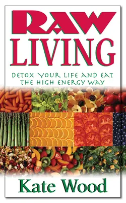 Rohes Leben: Entgiften Sie Ihr Leben und ernähren Sie sich auf die energiereiche Art - Raw Living: Detox Your Life and Eat the High Energy Way