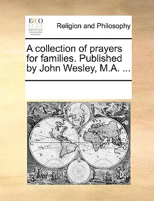 Eine Sammlung von Gebeten für Familien. Herausgegeben von John Wesley, M.A. ... - A Collection of Prayers for Families. Published by John Wesley, M.A. ...