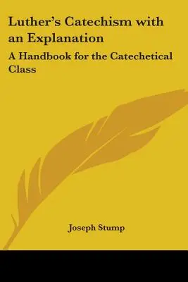 Luthers Katechismus mit Erläuterung: Ein Handbuch für den katechetischen Unterricht - Luther's Catechism with an Explanation: A Handbook for the Catechetical Class