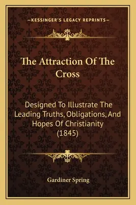 Die Anziehungskraft des Kreuzes: Zur Veranschaulichung der führenden Wahrheiten, Verpflichtungen und Hoffnungen des Christentums (1845) - The Attraction Of The Cross: Designed To Illustrate The Leading Truths, Obligations, And Hopes Of Christianity (1845)