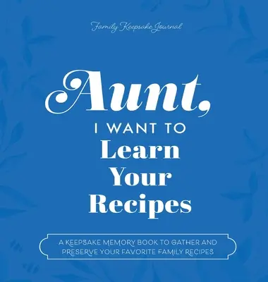 Tante, ich möchte deine Rezepte lernen: Ein Erinnerungsbuch zum Sammeln und Bewahren der Lieblingsrezepte Ihrer Familie - Aunt, I Want to Learn Your Recipes: A Keepsake Memory Book to Gather and Preserve Your Favorite Family Recipes