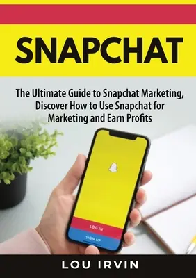 Snapchat: Der ultimative Leitfaden für SnapChat Marketing, Entdecken Sie, wie Sie SnapChat für Marketing nutzen und Gewinne erzielen können - Snapchat: The Ultimate Guide to SnapChat Marketing, Discover How to Use SnapChat for Marketing and Earn Profits
