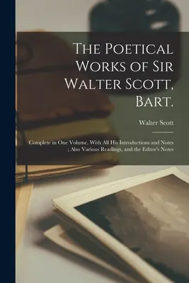 Die Poetischen Werke von Sir Walter Scott, Bart: Complete in one Volume. Mit allen seinen Einleitungen und Anmerkungen; außerdem verschiedene Lesungen und die N des Herausgebers - The Poetical Works of Sir Walter Scott, Bart.: Complete in one Volume. With all his Introductions and Notes; Also Various Readings, and the Editor's N