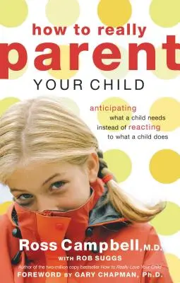 Wie man sein Kind wirklich erzieht: Antizipieren, was ein Kind braucht, statt auf das zu reagieren, was ein Kind tut - How to Really Parent Your Child: Anticipating What a Child Needs Instead of Reacting to What a Child Does