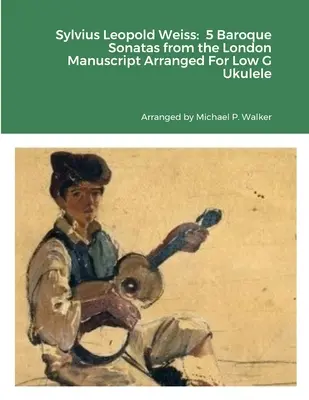 Sylvius Leopold Weiss: 5 Barocksonaten aus dem Londoner Manuskript arrangiert für Ukulele in tiefem G - Sylvius Leopold Weiss: 5 Baroque Sonatas from the London Manuscript Arranged For Low G Ukulele