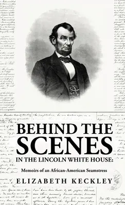 Hinter den Kulissen des Weißen Hauses von Lincoln: Memoiren einer afro-amerikanischen Näherin: Memoiren einer afro-amerikanischen Näherin von: Elizabeth Keckl - Behind the Scenes in the Lincoln White House: Memoirs of an African-American Seamstress: Memoirs of an African-American Seamstress By: Elizabeth Keckl