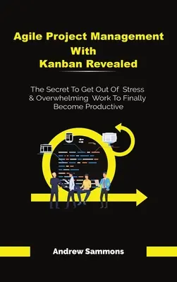 Agiles Projektmanagement mit Kanban enthüllt: Das Geheimnis, wie man aus Stress und Arbeitsüberlastung herauskommt und endlich produktiv wird - Agile Project Management With Kanban Revealed: The Secret To Get Out Of Stress And Overwhelming Work To Finally Become Productive