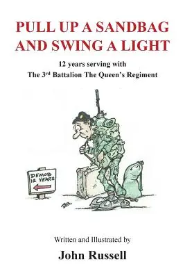 Pull Up a Sandbag and Swing a Light: 12 Jahre Dienst im 3. Bataillon des Queen's Regiment - Pull Up a Sandbag and Swing a Light: 12 years serving with the 3rd Battalion, the Queen's Regiment