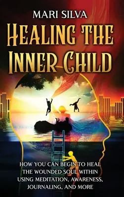 Das innere Kind heilen: Wie Sie beginnen können, die verwundete Seele zu heilen, indem Sie Meditation, Bewusstheit, Tagebuchführung und mehr nutzen. - Healing the Inner Child: How You Can Begin to Heal the Wounded Soul Within Using Meditation, Awareness, Journaling, and More