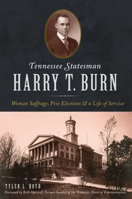 Der Staatsmann von Tennessee Harry T. Burn: Frauenwahlrecht, freie Wahlen und ein Leben im Dienst - Tennessee Statesman Harry T. Burn: Woman Suffrage, Free Elections and a Life of Service