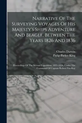 Bericht über die Vermessungsreisen der Schiffe Adventure und Beagle Seiner Majestät zwischen den Jahren 1826 und 1836: Proceedings of the Second Expedition, - Narrative Of The Surveying Voyages Of His Majesty's Ships Adventure And Beagle, Between The Years 1826 And 1836: Proceedings Of The Second Expedition,