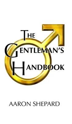 Das Handbuch des Gentleman: Ein Leitfaden für vorbildliches Verhalten, oder Lebens- und Liebesregeln für Männer, die sich kümmern - The Gentleman's Handbook: A Guide to Exemplary Behavior, or Rules of Life and Love for Men Who Care