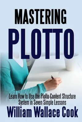 Plotto meistern: Lernen Sie in sieben einfachen Lektionen, wie Sie das Plotto-Inhaltsstruktursystem verwenden - Mastering Plotto: Learn How to Use the Plotto Content Structure System in Seven Simple Lessons