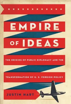 Imperium der Ideen: Die Ursprünge der öffentlichen Diplomatie und der Wandel der US-Außenpolitik - Empire of Ideas: The Origins of Public Diplomacy and the Transformation of U. S. Foreign Policy