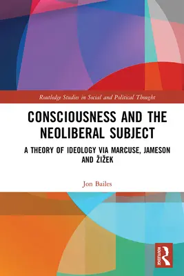 Das Bewußtsein und das neoliberale Subjekt: Eine Theorie der Ideologie über Marcuse, Jameson und Zizek - Consciousness and the Neoliberal Subject: A Theory of Ideology via Marcuse, Jameson and Zizek