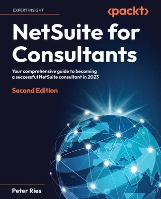 NetSuite für Berater - Zweite Ausgabe: Ihr umfassender Leitfaden, um ein erfolgreicher NetSuite-Berater im Jahr 2023 zu werden - NetSuite for Consultants - Second Edition: Your comprehensive guide to becoming a successful NetSuite consultant in 2023