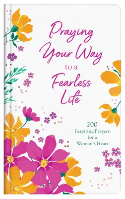 Praying Your Way to a Fearless Life: 200 inspirierende Gebete für das Herz einer Frau - Praying Your Way to a Fearless Life: 200 Inspiring Prayers for a Woman's Heart