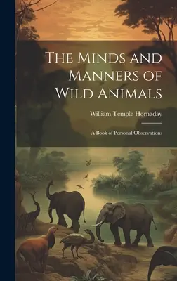 Der Geist und die Manieren der wilden Tiere: Ein Buch mit persönlichen Beobachtungen - The Minds and Manners of Wild Animals: A Book of Personal Observations