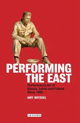 Den Osten darstellen: Performance-Kunst in Russland, Lettland und Polen seit 1980 - Performing the East: Performance Art in Russia, Latvia and Poland since 1980