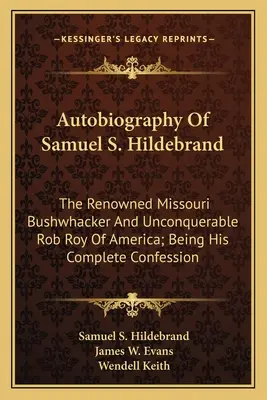 Autobiographie von Samuel S. Hildebrand: Der berühmte Missouri Bushwhacker und unbesiegbare Rob Roy von Amerika; Sein vollständiges Geständnis - Autobiography Of Samuel S. Hildebrand: The Renowned Missouri Bushwhacker And Unconquerable Rob Roy Of America; Being His Complete Confession