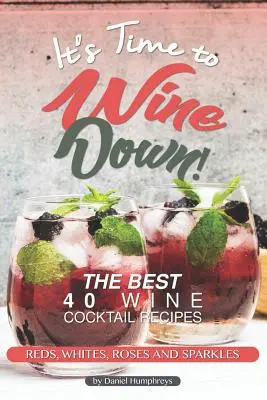 Es ist Zeit, Wein zu trinken!: Die 40 besten Weincocktail-Rezepte - Rot-, Weiß-, Rosé- und Schaumweine - It's Time to Wine Down!: The Best 40 Wine Cocktail Recipes - Reds, Whites, Roses and Sparkles