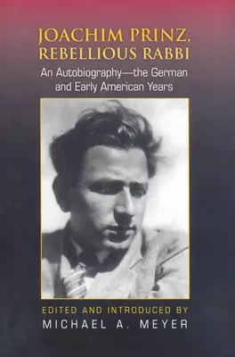 Joachim Prinz, Rebellischer Rabbiner: Eine Autobiographie - Die deutschen und frühen amerikanischen Jahre - Joachim Prinz, Rebellious Rabbi: An Autobiography--The German and Early American Years