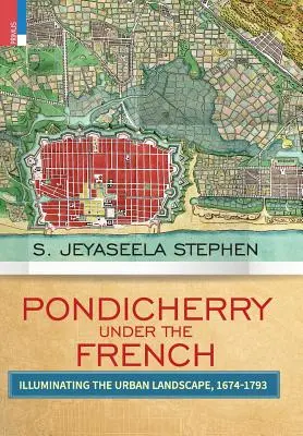 Pondicherry unter den Franzosen: Die Erhellung der Stadtlandschaft 1674-1793 - Pondicherry under the French: Illuminating the Urban Landscape 1674-1793