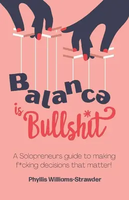 Gleichgewicht ist Schwachsinn: Ein Leitfaden für Solopreneure, um Entscheidungen zu treffen, die von Bedeutung sind - Balance Is Bullshit: A Solopreneurs Guide To Making F*cking Decisions That Matter