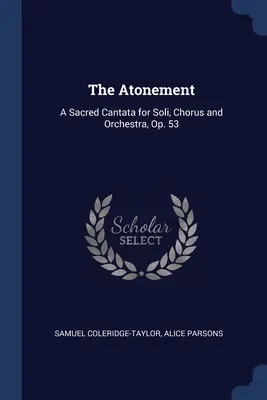 Das Sühnopfer: Eine geistliche Kantate für Soli, Chor und Orchester, op. 53 - The Atonement: A Sacred Cantata for Soli, Chorus and Orchestra, Op. 53