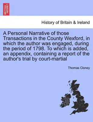 Ein persönlicher Bericht über die Vorgänge in der Grafschaft Wexford, an denen der Autor während des Jahres 1798 beteiligt war. - A Personal Narrative of Those Transactions in the County Wexford, in Which the Author Was Engaged, During the Period of 1798. to Which Is Added, an Ap