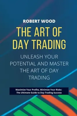 THE ART OF DAY TRADING - Entfesseln Sie Ihr Potenzial und meistern Sie die Kunst des Daytradings..: Maximieren Sie Ihre Gewinne, minimieren Sie Ihre Risiken: Der ultimative Leitfaden für - THE ART OF DAY TRADING - Unleash Your Potential and Master the Art of Day Trading.: Maximize Your Profits, Minimize Your Risks: The Ultimate Guide to