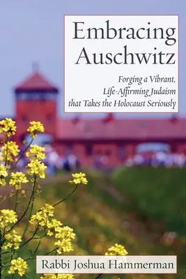 Auschwitz umarmen: Ein lebendiges, lebensbejahendes Judentum, das den Holocaust ernst nimmt - Embracing Auschwitz: Forging a Vibrant, Life-Affirming Judaism that Takes the Holocaust Seriously