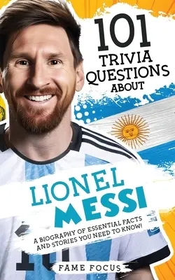 101 Quizfragen über Lionel Messi - Eine Biografie mit den wichtigsten Fakten und Geschichten, die Sie kennen müssen! - 101 Trivia Questions About Lionel Messi - A Biography of Essential Facts and Stories You Need To Know!