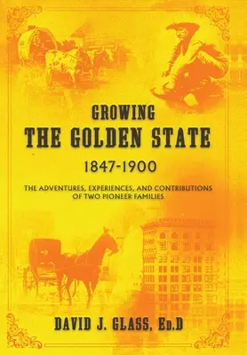 Die Entstehung des Goldenen Staates: 1847-1900: Die Abenteuer, Erfahrungen und Beiträge von zwei Pionierfamilien - Growing the Golden State: 1847-1900: The Adventures, Experiences and Contributions of Two Pioneer Families